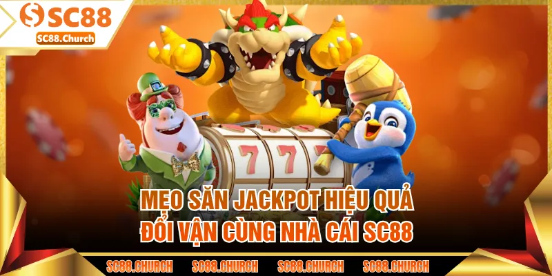 Mẹo Săn Jackpot Hiệu Quả - Đổi Vận Cùng Nhà Cái SC88